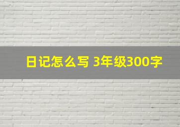 日记怎么写 3年级300字